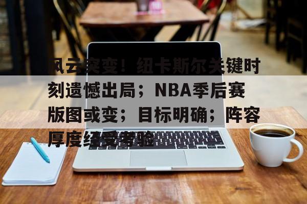 九游娱乐登录-包含风云突变！纽卡斯尔关键时刻遗憾出局；NBA季后赛版图或变；目标明确；阵容厚度经受考验的词条