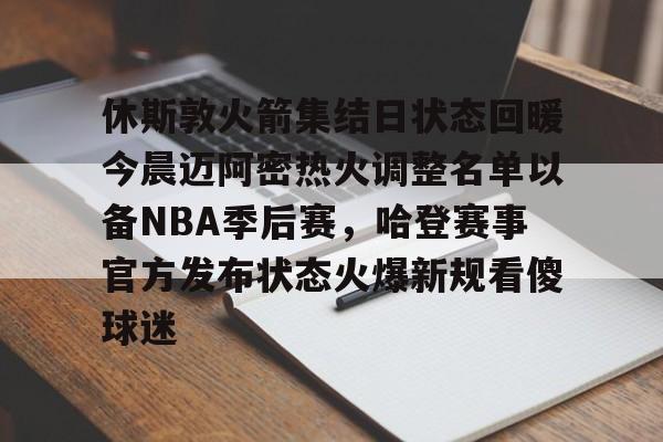 详细阅读:九游娱乐登录-休斯敦火箭集结日状态回暖今晨迈阿密热火调整名单以备NBA季后赛,哈登赛事官方发布状态火爆新规看傻球迷的简单介绍 九游娱乐登录-休斯敦火箭集结日状态回暖今晨迈阿密热火调整名单以备NBA季后赛,哈登赛事官方发布状态火爆新规看傻球迷的简单介绍